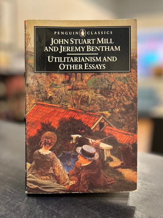 JOHN STUART MILL  AND JEREMY BENTHAM  UTILITARIANISM AND OTHER ESSAYS