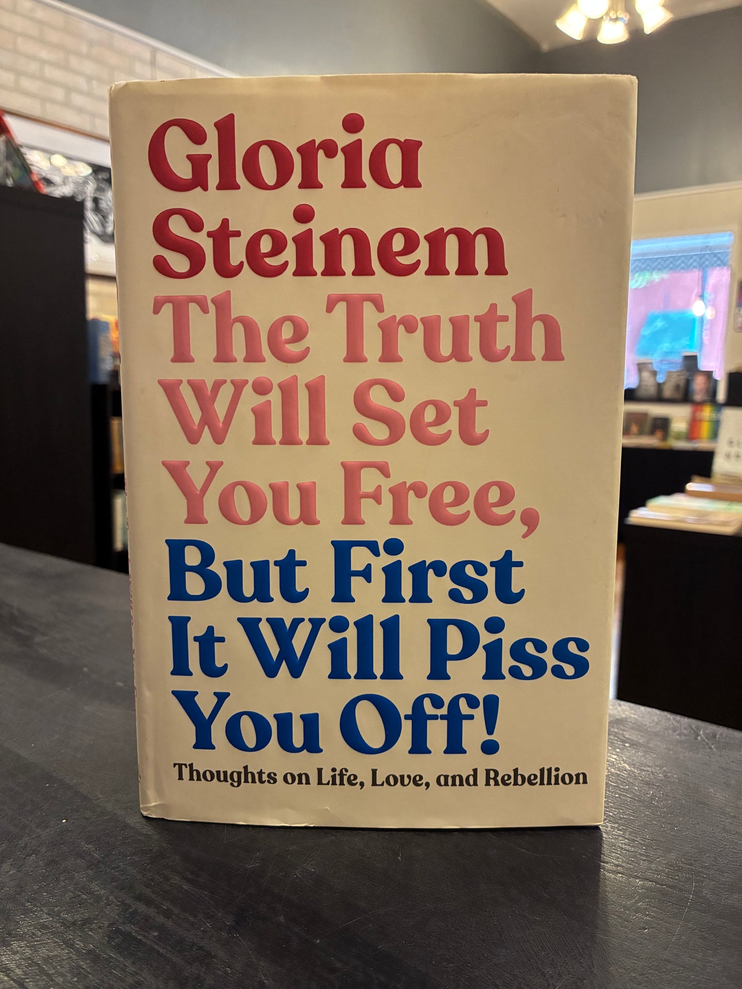 The Truth will Set You Free, But First It will Piss you Off - Gloria Steinem