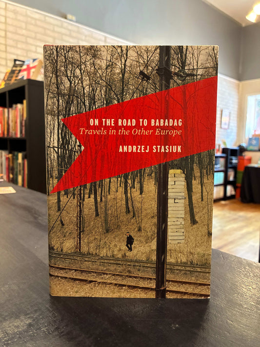 On the Road to Baradag: Travels in the Other Europe - Andrzej Stasiuk